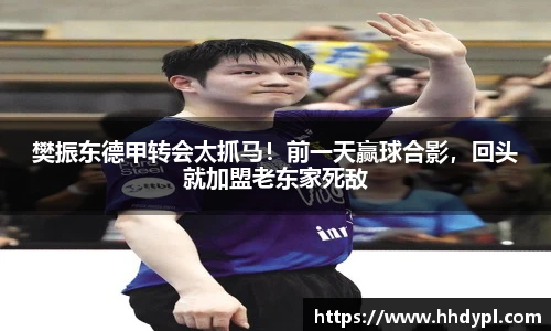 樊振东德甲转会太抓马！前一天赢球合影，回头就加盟老东家死敌